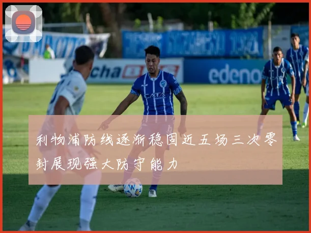 利物浦防线逐渐稳固近五场三次零封展现强大防守能力