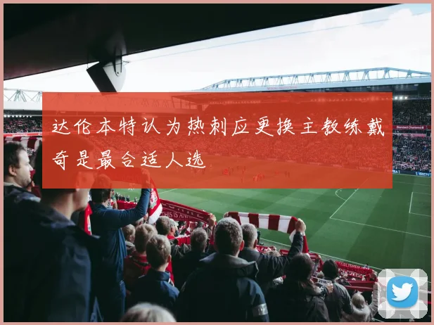 达伦本特认为热刺应更换主教练戴奇是最合适人选