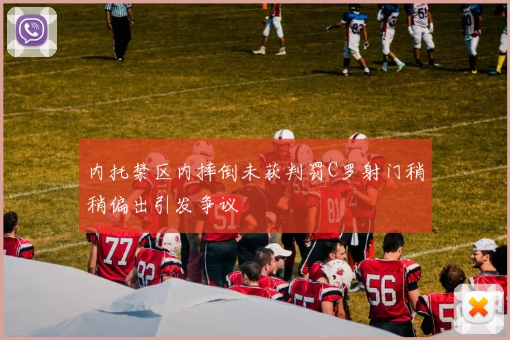 内托禁区内摔倒未获判罚C罗射门稍稍偏出引发争议