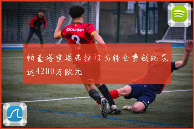 帕奎塔重返弗拉门戈转会费创纪录达4200万欧元
