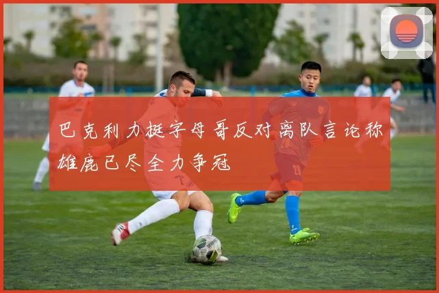 巴克利力挺字母哥反对离队言论称雄鹿已尽全力争冠