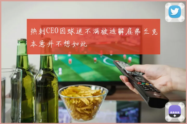 热刺CEO因球迷不满被迫解雇弗兰克本意并不想如此