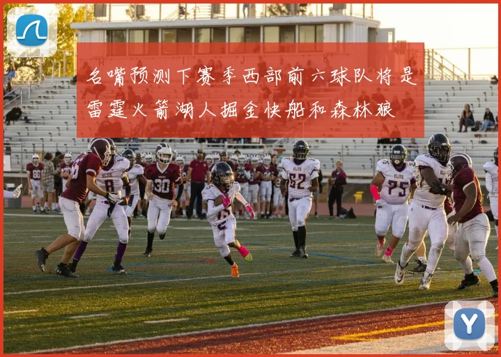 名嘴预测下赛季西部前六球队将是雷霆火箭湖人掘金快船和森林狼