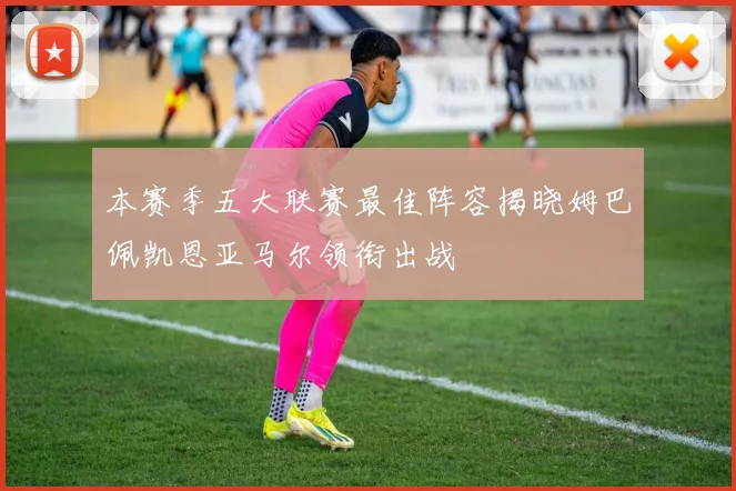 本赛季五大联赛最佳阵容揭晓姆巴佩凯恩亚马尔领衔出战