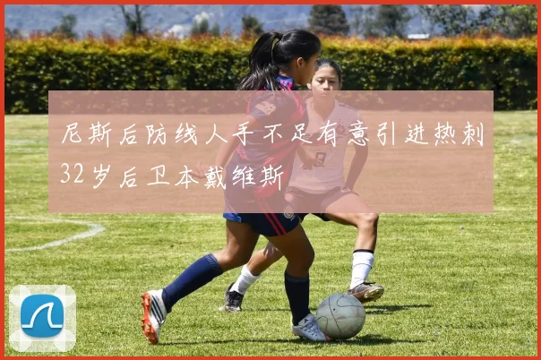 尼斯后防线人手不足有意引进热刺32岁后卫本戴维斯