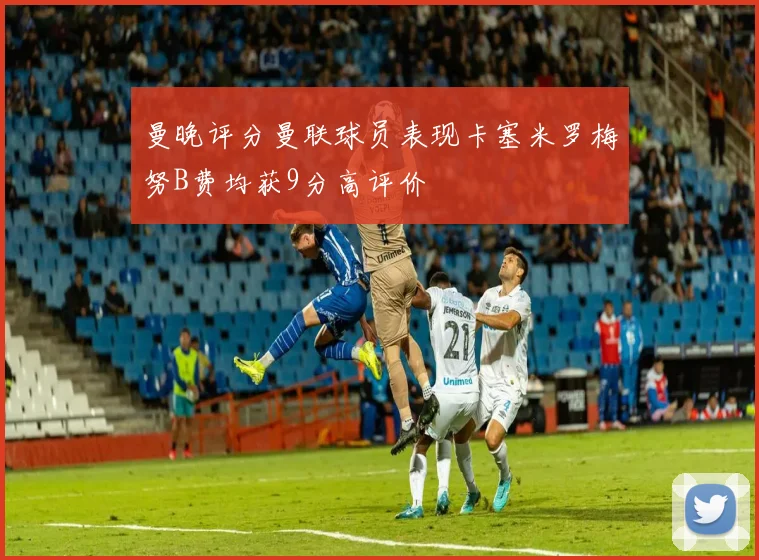 曼晚评分曼联球员表现卡塞米罗梅努B费均获9分高评价