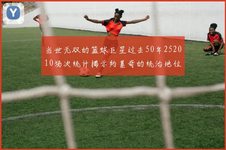当世无双的篮球巨星过去50年252010场次统计揭示约基奇的统治地位