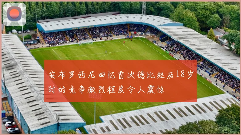 安布罗西尼回忆首次德比经历18岁时的竞争激烈程度令人震惊