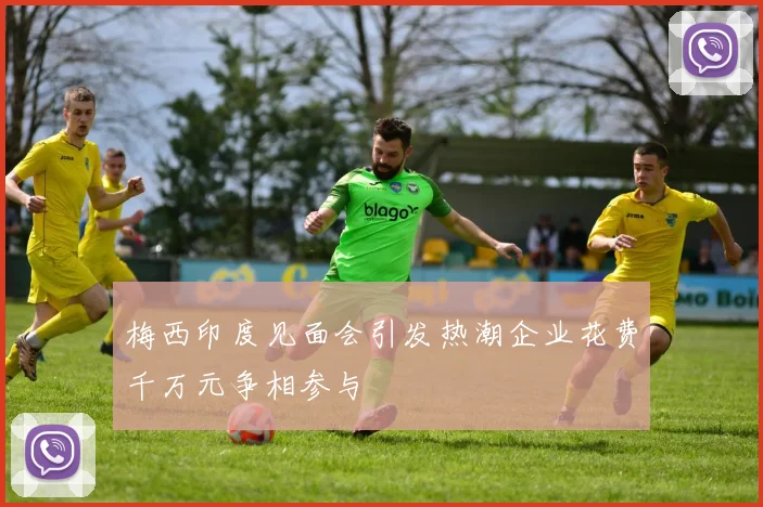 梅西印度见面会引发热潮企业花费千万元争相参与