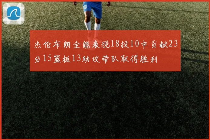 杰伦布朗全能表现18投10中贡献23分15篮板13助攻带队取得胜利