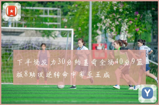 下半场发力30分约基奇全场40分9篮板8助攻逆转命中率至五成
