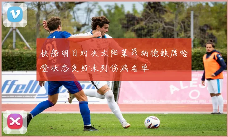 快船明日对决太阳莱昂纳德缺席哈登状态良好未列伤病名单